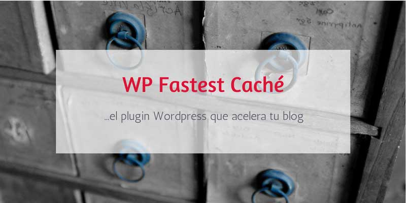 WP Fastest Cache el plugin que mejora la velocidad de tu Wordpress